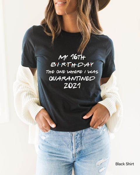 My 16th Birthday Shirt, Birthday Gift, Birthday Quarantine Shirt, The One Where I Was Quarantine Shirt, Friends Shirt, C5100