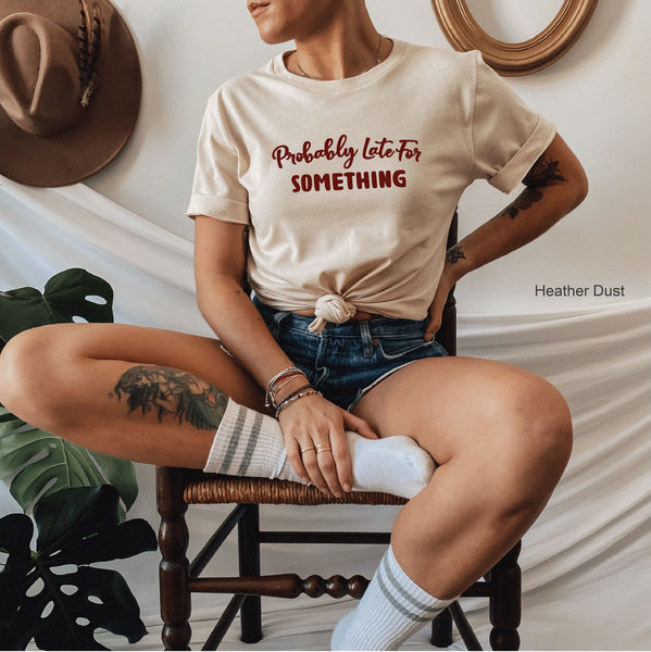 Probably Late For Something Shirt, Gift for Her,  Funny Shirt, Mom Shirt, Bff Shirts, Wifey Shirt, Late Shirt, C5740