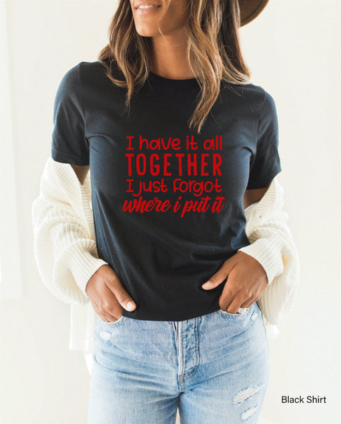 I Have It All Together Just Forgot Where I Put It, Sarcasm Shirt, Sarcastic Shirt, Sarcastic Tshirts, Gifts For Women, Funny T-Shirt, C5170